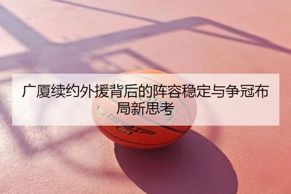 广厦续约外援背后的阵容稳定与争冠布局新思考