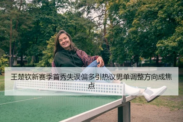 王楚钦新赛季首秀失误偏多引热议男单调整方向成焦点